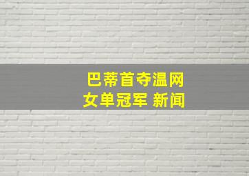 巴蒂首夺温网女单冠军 新闻